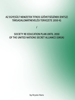 cover image of Az Egyesült Nemzetek Titkos Szövetségének (ENTSZ) Társadalomátnevelési Tervezete 2050-ig/Society Re-education Plan until 2050 of the United Nations secret Alliance (UNSA)